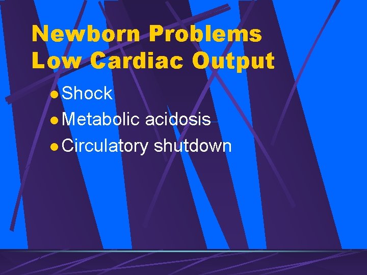 Newborn Problems Low Cardiac Output l Shock l Metabolic acidosis l Circulatory shutdown 