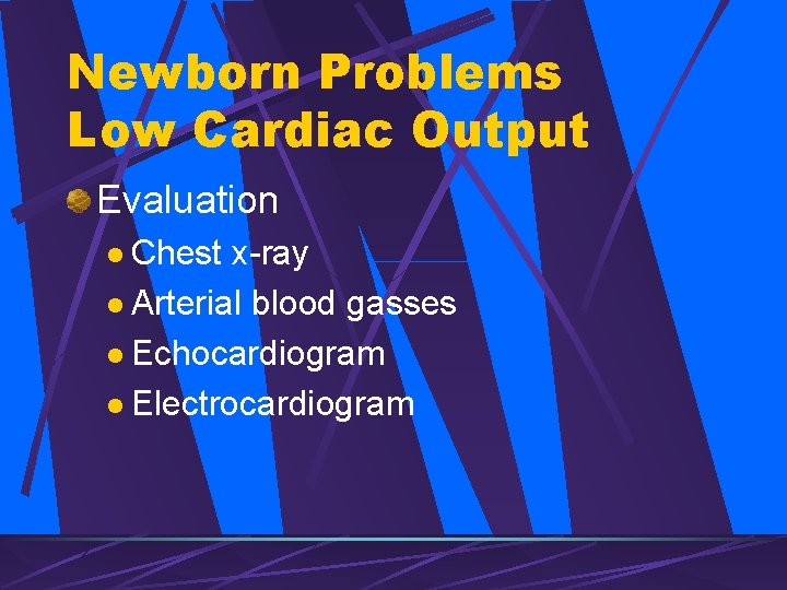 Newborn Problems Low Cardiac Output Evaluation l Chest x-ray l Arterial blood gasses l