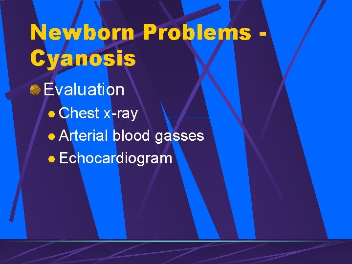 Newborn Problems Cyanosis Evaluation l Chest x-ray l Arterial blood gasses l Echocardiogram 