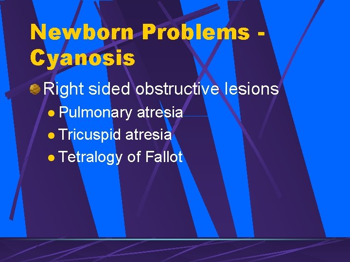 Newborn Problems Cyanosis Right sided obstructive lesions l Pulmonary atresia l Tricuspid atresia l