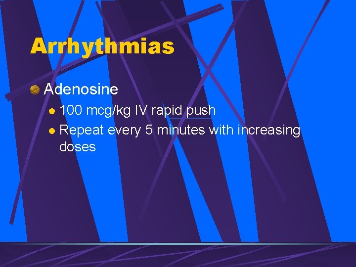 Arrhythmias Adenosine 100 mcg/kg IV rapid push l Repeat every 5 minutes with increasing