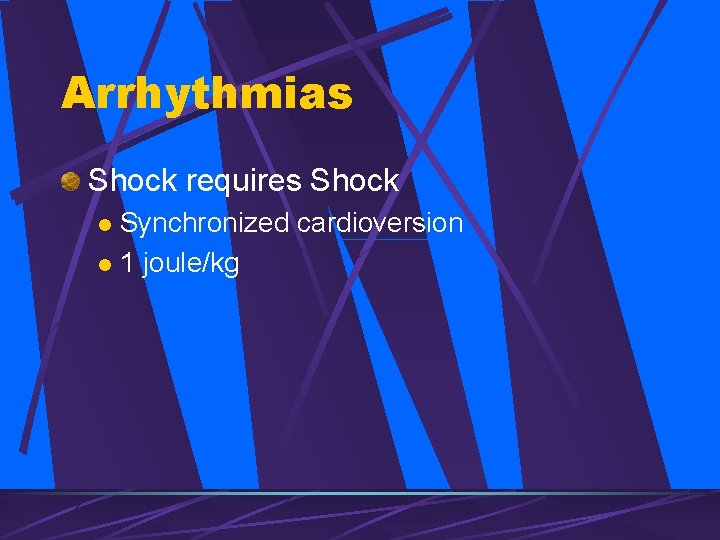 Arrhythmias Shock requires Shock Synchronized cardioversion l 1 joule/kg l 