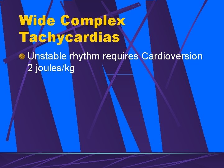 Wide Complex Tachycardias Unstable rhythm requires Cardioversion 2 joules/kg 