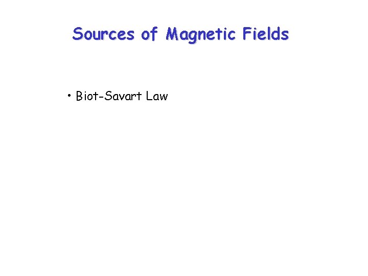 Sources of Magnetic Fields • Biot-Savart Law 