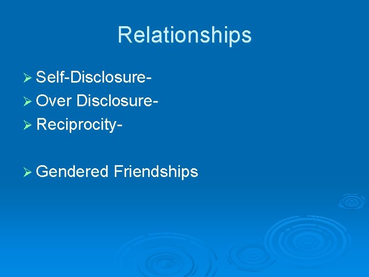 Relationships Ø Self-DisclosureØ Over DisclosureØ ReciprocityØ Gendered Friendships 