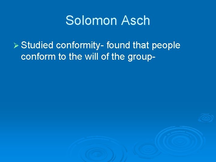 Solomon Asch Ø Studied conformity- found that people conform to the will of the