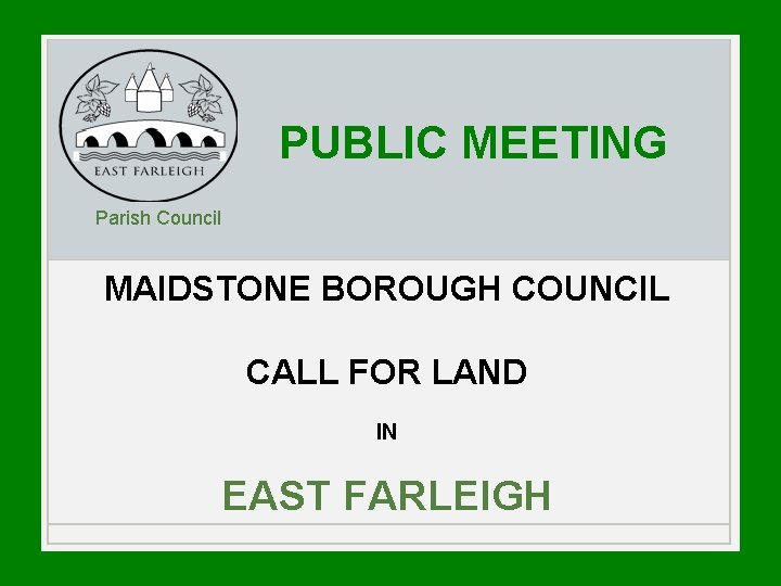 PUBLIC MEETING Parish Council MAIDSTONE BOROUGH COUNCIL CALL FOR LAND IN EAST FARLEIGH 
