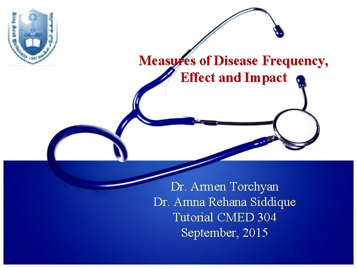 Measures of Disease Frequency, Effect and Impact Dr. Armen Torchyan Dr. Amna Rehana Siddique