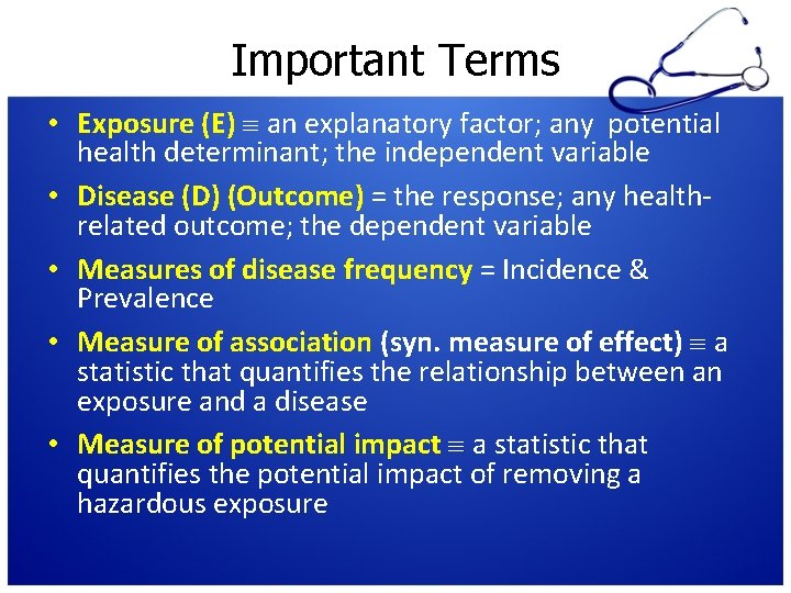Important Terms • Exposure (E) an explanatory factor; any potential health determinant; the independent