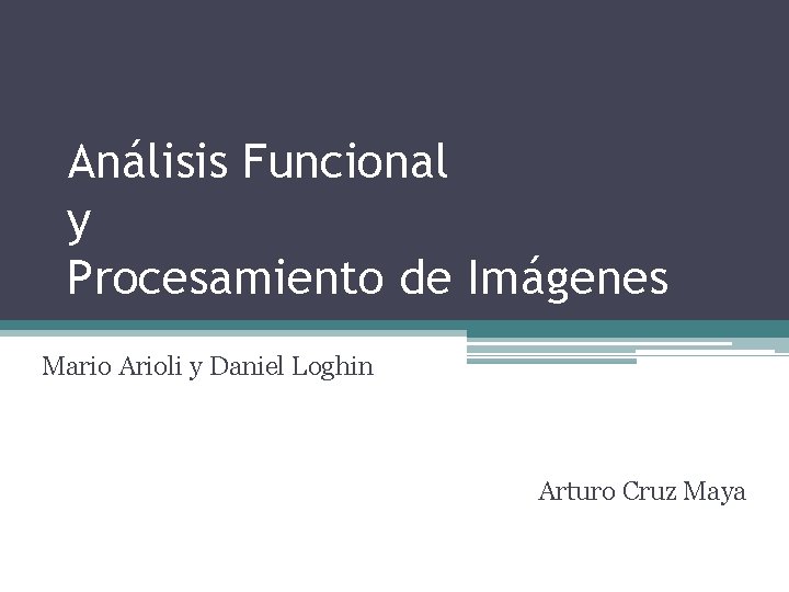 Análisis Funcional y Procesamiento de Imágenes Mario Arioli y Daniel Loghin Arturo Cruz Maya