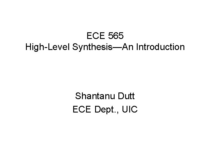ECE 565 High-Level Synthesis—An Introduction Shantanu Dutt ECE Dept. , UIC 