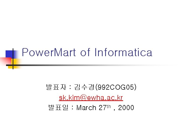 Power. Mart of Informatica 발표자 : 김수경(992 COG 05) sk. kim@ewha. ac. kr 발표일