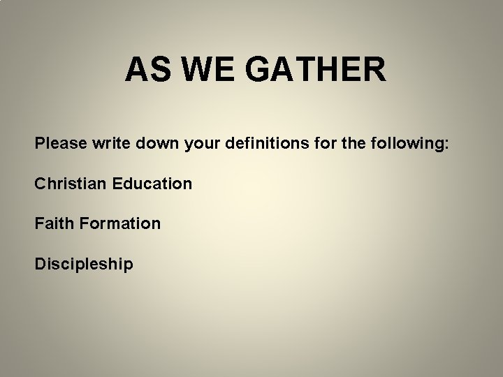 AS WE GATHER Please write down your definitions for the following: Christian Education Faith