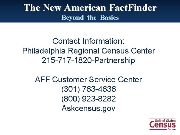 The New American Fact. Finder Beyond the Basics Contact Information: Philadelphia Regional Census Center