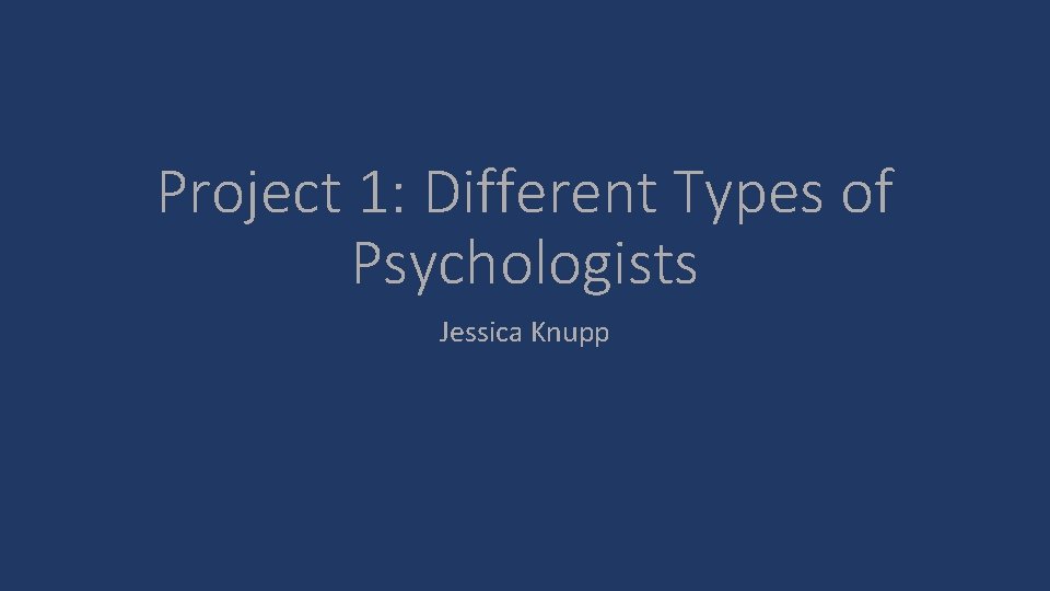 Project 1: Different Types of Psychologists Jessica Knupp 