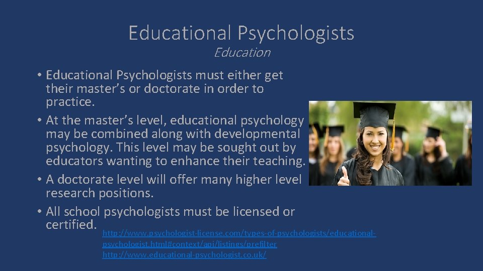 Educational Psychologists Education • Educational Psychologists must either get their master’s or doctorate in