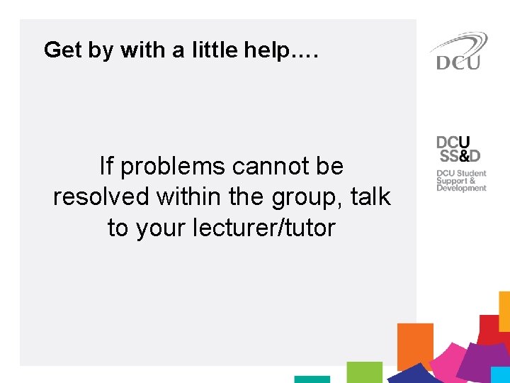 Get by with a little help…. If problems cannot be resolved within the group,