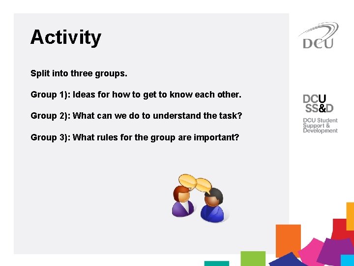 Activity Split into three groups. Group 1): Ideas for how to get to know