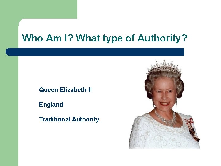 Who Am I? What type of Authority? Queen Elizabeth II England Traditional Authority 