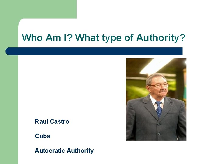 Who Am I? What type of Authority? Raul Castro Cuba Autocratic Authority 
