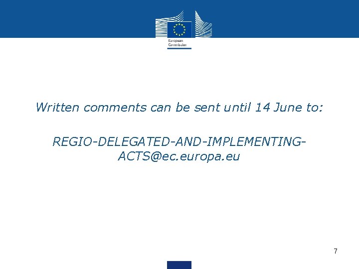 Written comments can be sent until 14 June to: REGIO-DELEGATED-AND-IMPLEMENTINGACTS@ec. europa. eu 7 