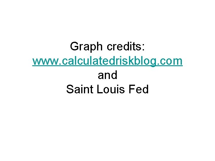 Graph credits: www. calculatedriskblog. com and Saint Louis Fed 