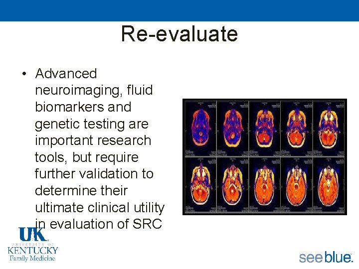 Re-evaluate • Advanced neuroimaging, fluid biomarkers and genetic testing are important research tools, but