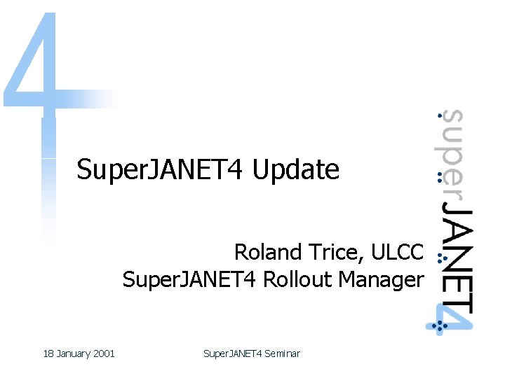 Super. JANET 4 Update Roland Trice, ULCC Super. JANET 4 Rollout Manager 18 January