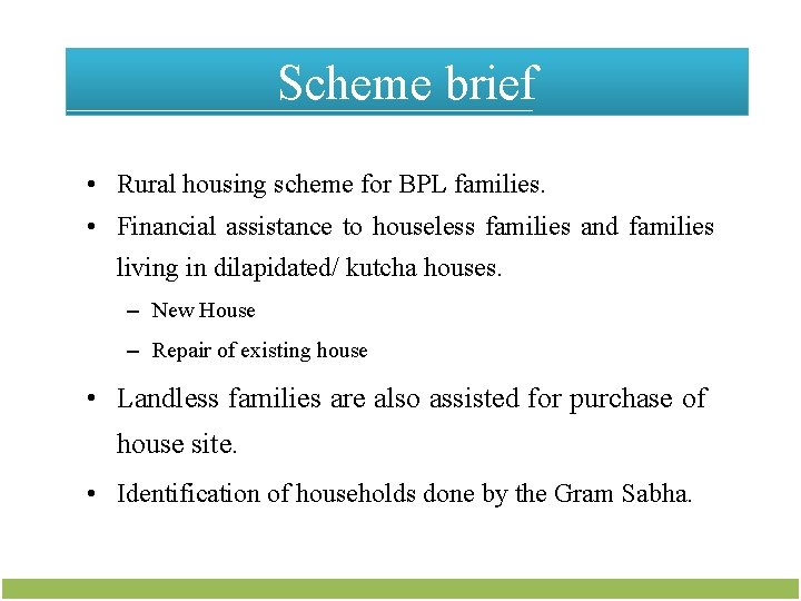 Scheme brief • Rural housing scheme for BPL families. • Financial assistance to houseless