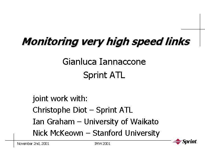 Monitoring very high speed links Gianluca Iannaccone Sprint ATL joint work with: Christophe Diot