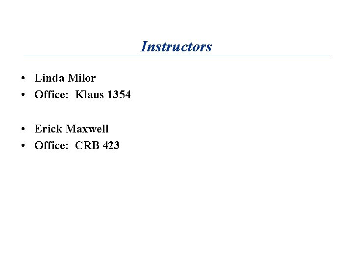 Instructors • Linda Milor • Office: Klaus 1354 • Erick Maxwell • Office: CRB
