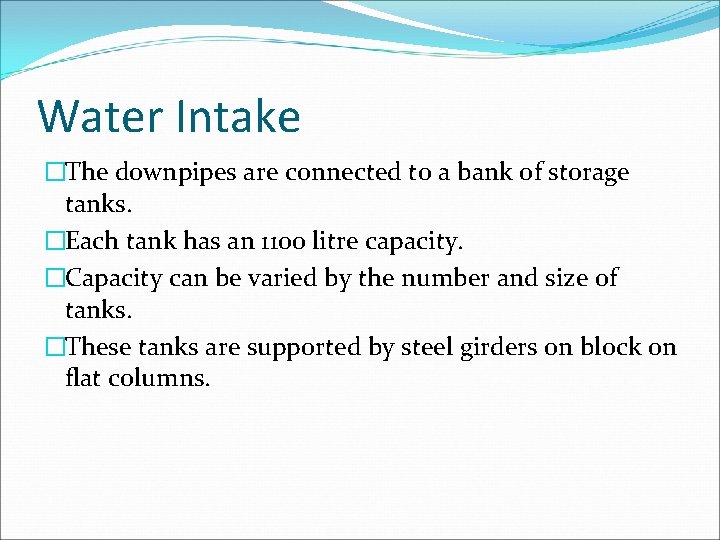 Water Intake �The downpipes are connected to a bank of storage tanks. �Each tank