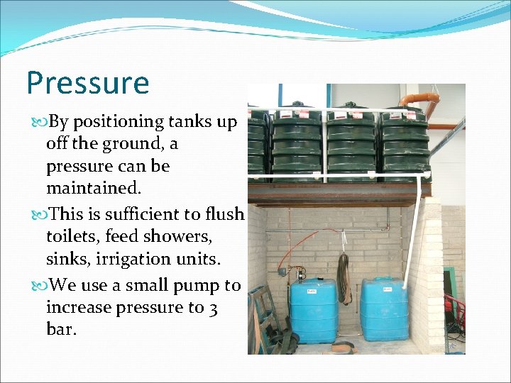Pressure By positioning tanks up off the ground, a pressure can be maintained. This