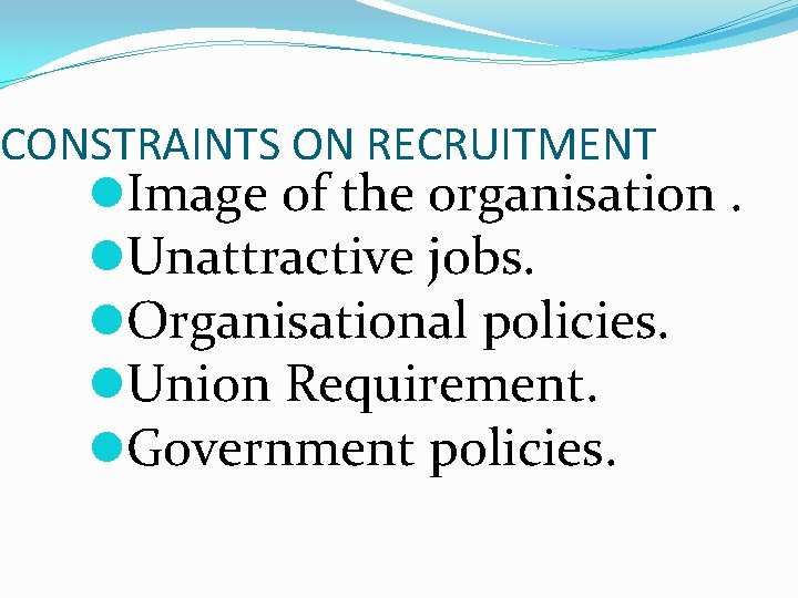 CONSTRAINTS ON RECRUITMENT l. Image of the organisation. l. Unattractive jobs. l. Organisational policies.