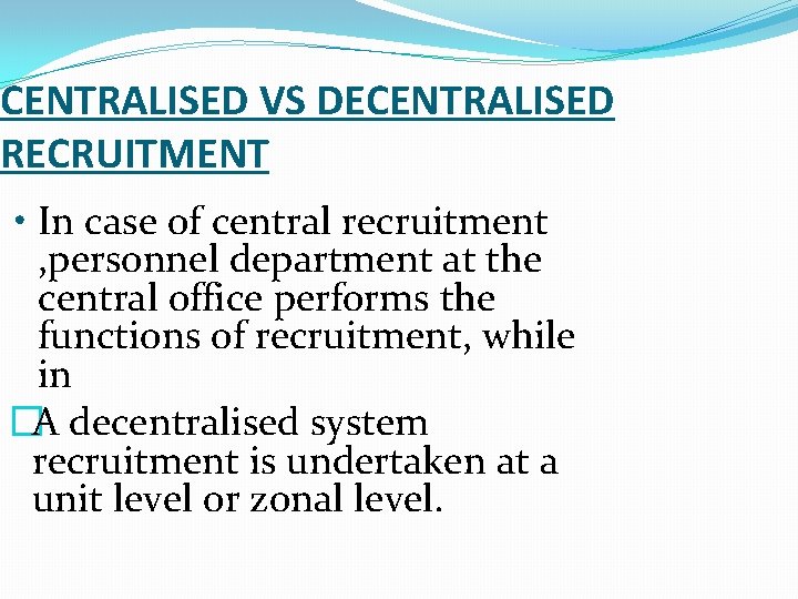 CENTRALISED VS DECENTRALISED RECRUITMENT • In case of central recruitment , personnel department at