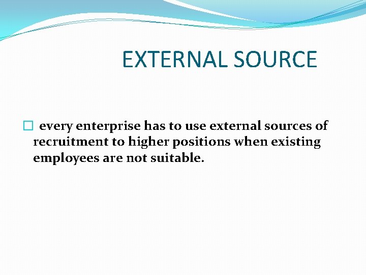 EXTERNAL SOURCE � every enterprise has to use external sources of recruitment to higher