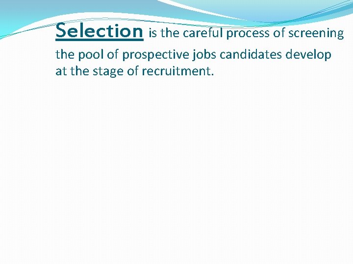 Selection is the careful process of screening the pool of prospective jobs candidates develop