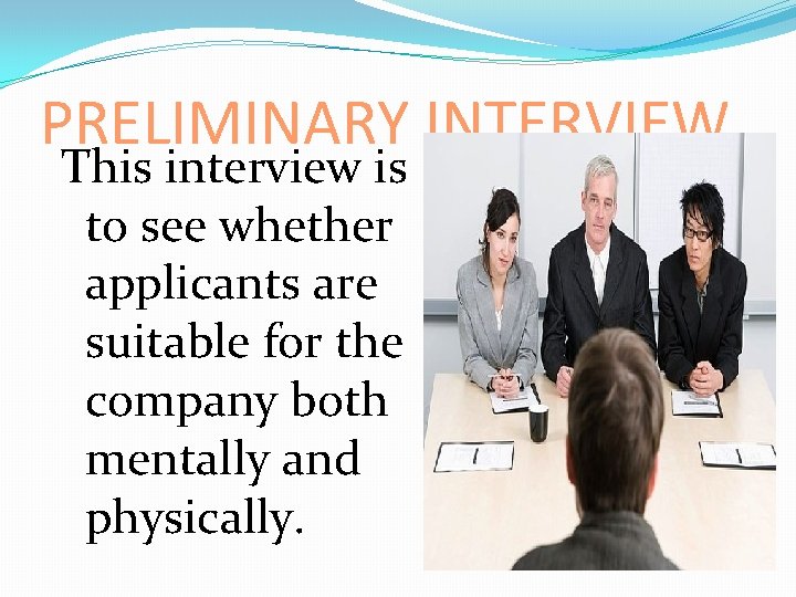 PRELIMINARY INTERVIEW This interview is to see whether applicants are suitable for the company