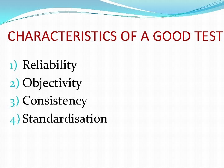 CHARACTERISTICS OF A GOOD TEST 1) Reliability 2) Objectivity 3) Consistency 4) Standardisation 