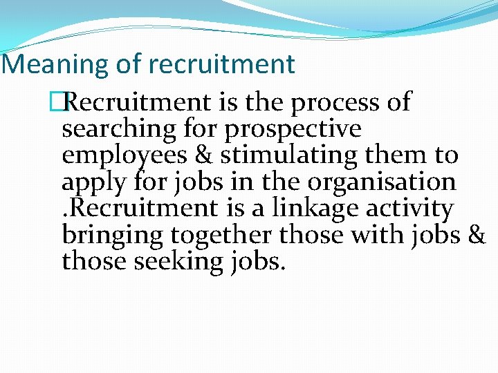 Meaning of recruitment �Recruitment is the process of searching for prospective employees & stimulating