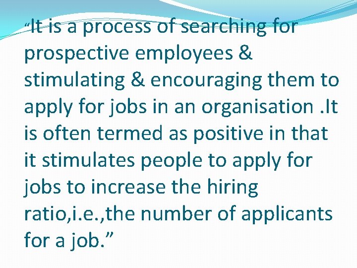 “It is a process of searching for prospective employees & stimulating & encouraging them