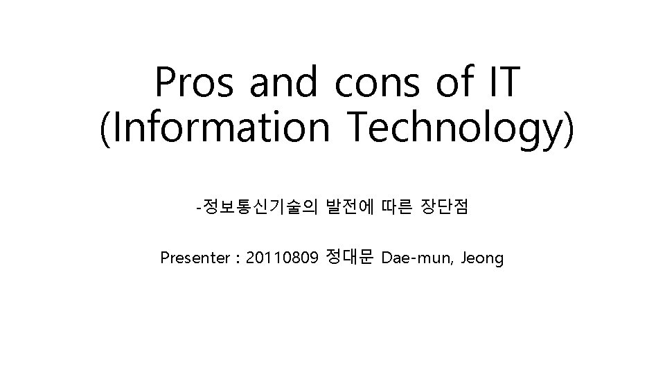 Pros and cons of IT (Information Technology) -정보통신기술의 발전에 따른 장단점 Presenter : 20110809