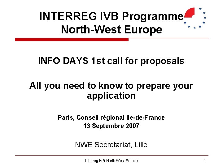 INTERREG IVB Programme North-West Europe INFO DAYS 1 st call for proposals All you