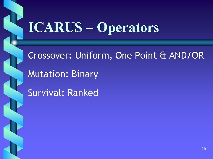 ICARUS – Operators Crossover: Uniform, One Point & AND/OR Mutation: Binary Survival: Ranked 16