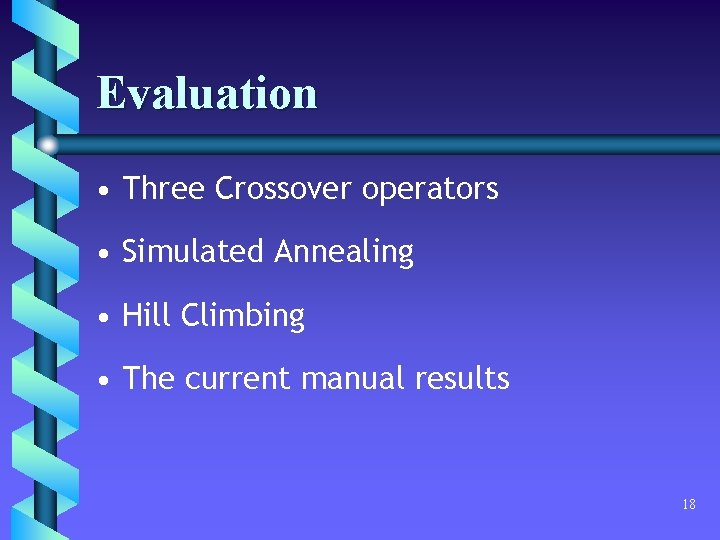 Evaluation • Three Crossover operators • Simulated Annealing • Hill Climbing • The current