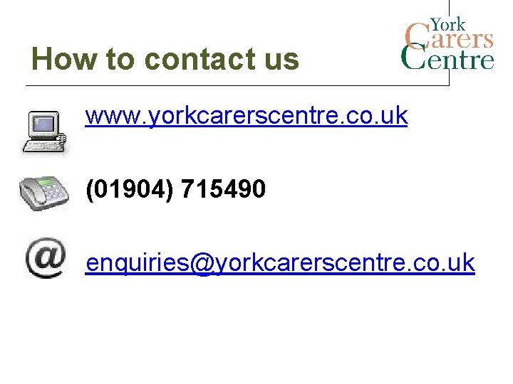 How to contact us www. yorkcarerscentre. co. uk (01904) 715490 enquiries@yorkcarerscentre. co. uk How to contact us www. yorkcarerscentre. co. uk (01904) 715490 enquiries@yorkcarerscentre. co. uk