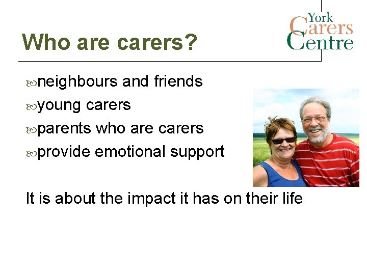 Who are carers? neighbours and friends young carers parents who are carers provide emotional Who are carers? neighbours and friends young carers parents who are carers provide emotional