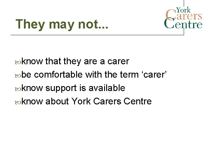 They may not. . . know that they are a carer be comfortable with They may not. . . know that they are a carer be comfortable with
