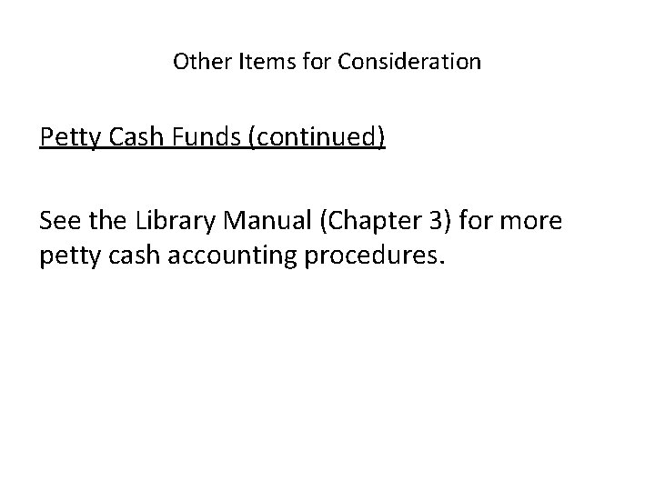 Other Items for Consideration Petty Cash Funds (continued) See the Library Manual (Chapter 3)