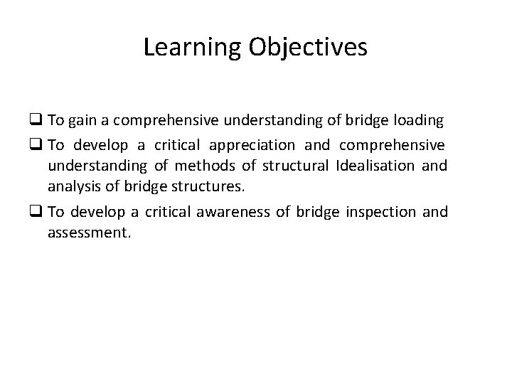 Learning Objectives To gain a comprehensive understanding of bridge loading To develop a critical